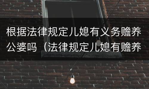 根据法律规定儿媳有义务赡养公婆吗（法律规定儿媳有赡养公婆的义务吗）