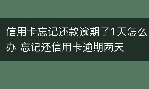 信用卡忘记还款逾期了1天怎么办 忘记还信用卡逾期两天
