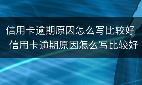 信用卡逾期原因怎么写比较好 信用卡逾期原因怎么写比较好我是投资失败