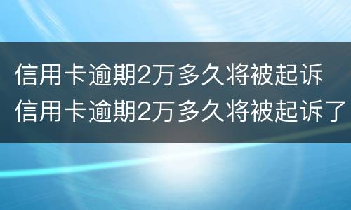 信用卡逾期2万多久将被起诉 信用卡逾期2万多久将被起诉了