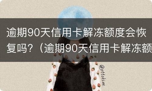 逾期90天信用卡解冻额度会恢复吗?（逾期90天信用卡解冻额度会恢复吗）