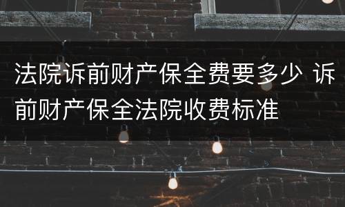 法院诉前财产保全费要多少 诉前财产保全法院收费标准