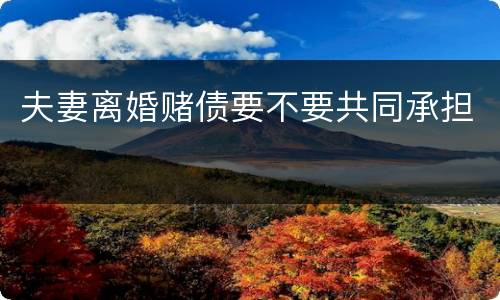 夫妻离婚赌债要不要共同承担
