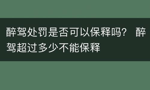 醉驾处罚是否可以保释吗？ 醉驾超过多少不能保释