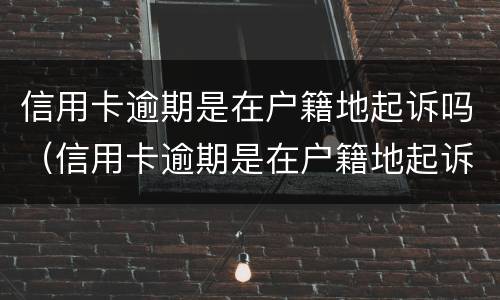 信用卡逾期是在户籍地起诉吗（信用卡逾期是在户籍地起诉吗）