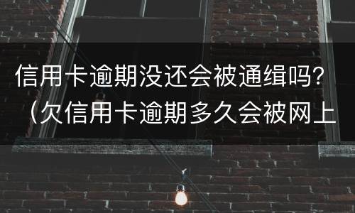 信用卡逾期没还会被通缉吗？（欠信用卡逾期多久会被网上通缉）