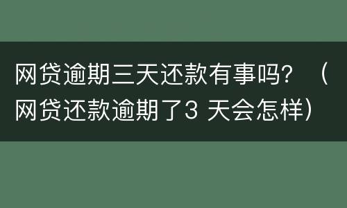 网贷逾期三天还款有事吗？（网贷还款逾期了3 天会怎样）