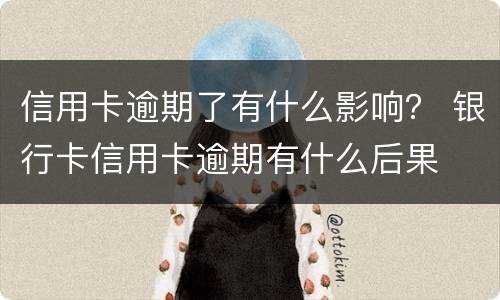 信用卡逾期了有什么影响？ 银行卡信用卡逾期有什么后果