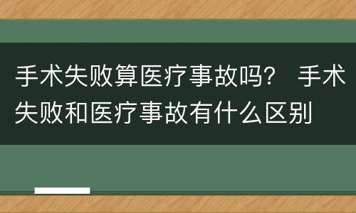 手术失败算医疗事故吗？ 手术失败和医疗事故有什么区别