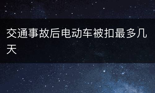 交通事故后电动车被扣最多几天