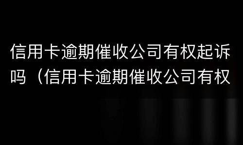 信用卡逾期催收公司有权起诉吗（信用卡逾期催收公司有权起诉吗）