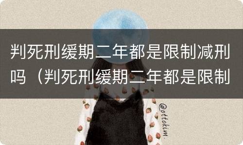 判死刑缓期二年都是限制减刑吗（判死刑缓期二年都是限制减刑吗知乎）