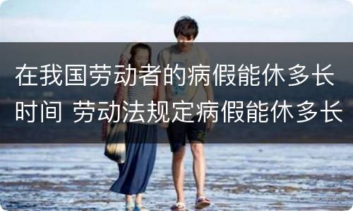 在我国劳动者的病假能休多长时间 劳动法规定病假能休多长时间