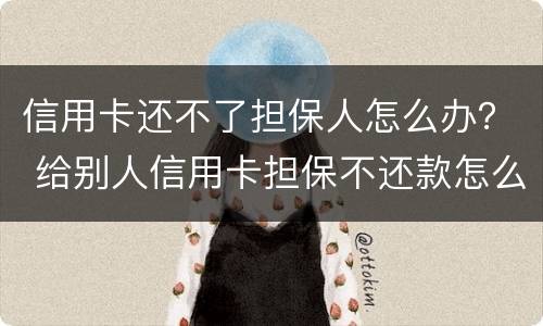 信用卡还不了担保人怎么办？ 给别人信用卡担保不还款怎么办