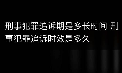 刑事犯罪追诉期是多长时间 刑事犯罪追诉时效是多久