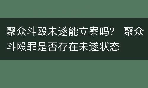 聚众斗殴未遂能立案吗？ 聚众斗殴罪是否存在未遂状态