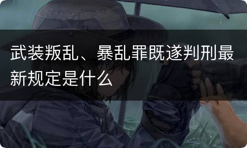 武装叛乱、暴乱罪既遂判刑最新规定是什么