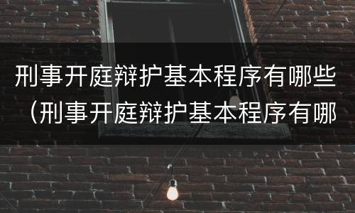 刑事开庭辩护基本程序有哪些（刑事开庭辩护基本程序有哪些要求）