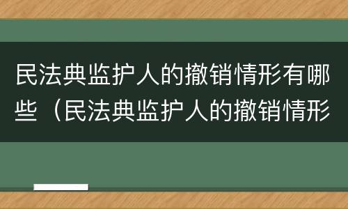 民法典监护人的撤销情形有哪些（民法典监护人的撤销情形有哪些）