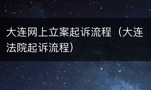 大连网上立案起诉流程（大连法院起诉流程）