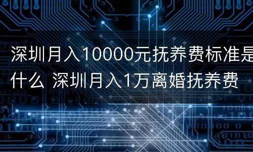 深圳月入10000元抚养费标准是什么 深圳月入1万离婚抚养费标准