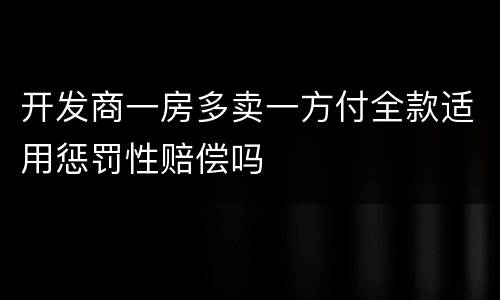 开发商一房多卖一方付全款适用惩罚性赔偿吗