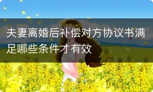 夫妻离婚后补偿对方协议书满足哪些条件才有效