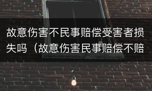 故意伤害不民事赔偿受害者损失吗（故意伤害民事赔偿不赔会怎么样）