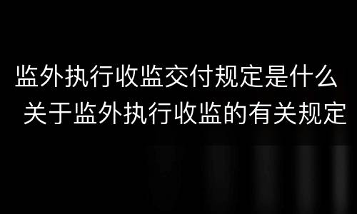 监外执行收监交付规定是什么 关于监外执行收监的有关规定