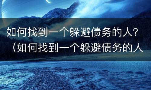 如何找到一个躲避债务的人？（如何找到一个躲避债务的人呢）