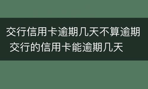 交行信用卡逾期几天不算逾期 交行的信用卡能逾期几天