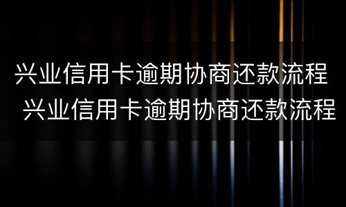 兴业信用卡逾期协商还款流程 兴业信用卡逾期协商还款流程后还会上门吗