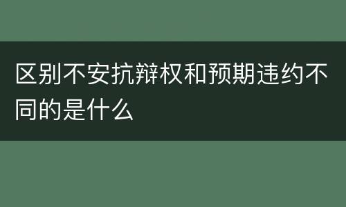 区别不安抗辩权和预期违约不同的是什么