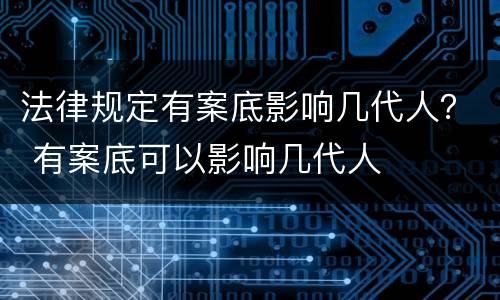 法律规定有案底影响几代人？ 有案底可以影响几代人