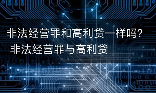 非法经营罪和高利贷一样吗？ 非法经营罪与高利贷