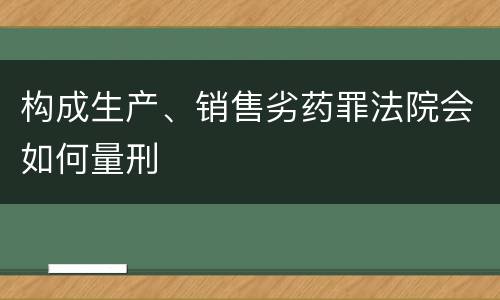 构成生产、销售劣药罪法院会如何量刑