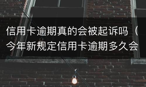 信用卡逾期真的会被起诉吗（今年新规定信用卡逾期多久会起诉）