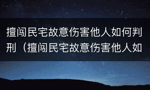 擅闯民宅故意伤害他人如何判刑（擅闯民宅故意伤害他人如何判刑的）