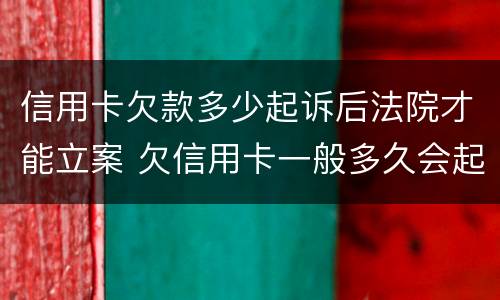 信用卡欠款多少起诉后法院才能立案 欠信用卡一般多久会起诉到法院