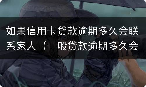 如果信用卡贷款逾期多久会联系家人（一般贷款逾期多久会联系家人）