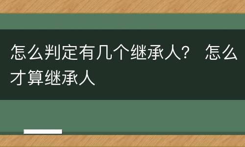 怎么判定有几个继承人？ 怎么才算继承人