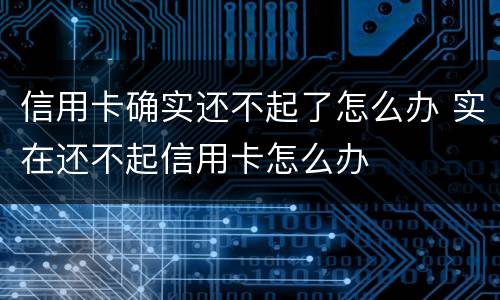 信用卡确实还不起了怎么办 实在还不起信用卡怎么办