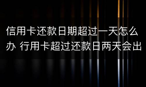信用卡还款日期超过一天怎么办 行用卡超过还款日两天会出现信用问题吗?