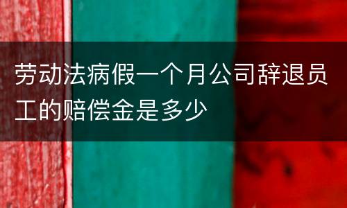 劳动法病假一个月公司辞退员工的赔偿金是多少
