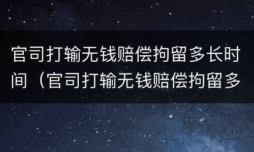 官司打输无钱赔偿拘留多长时间（官司打输无钱赔偿拘留多长时间）