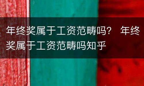 年终奖属于工资范畴吗？ 年终奖属于工资范畴吗知乎