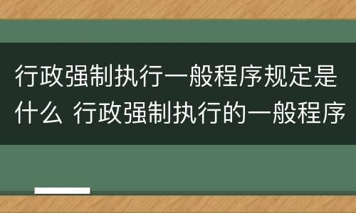 行政强制执行一般程序规定是什么 行政强制执行的一般程序有哪些?
