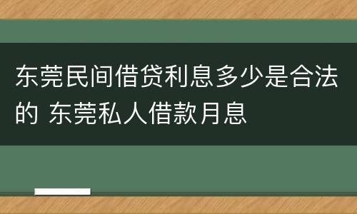 东莞民间借贷利息多少是合法的 东莞私人借款月息