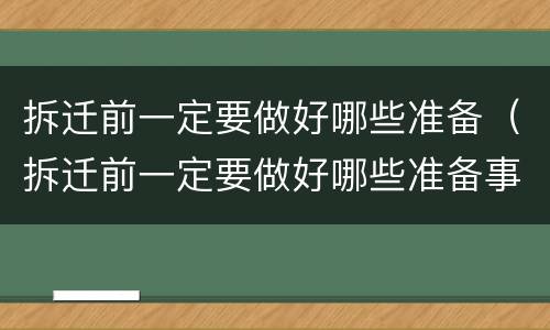 拆迁前一定要做好哪些准备（拆迁前一定要做好哪些准备事项）