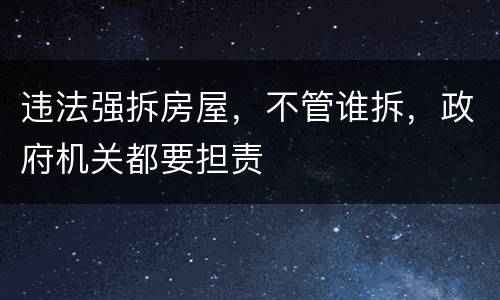 违法强拆房屋，不管谁拆，政府机关都要担责
